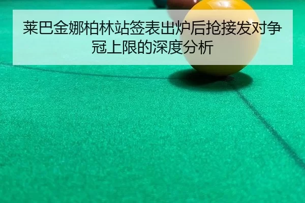 莱巴金娜柏林站签表出炉后抢接发对争冠上限的深度分析